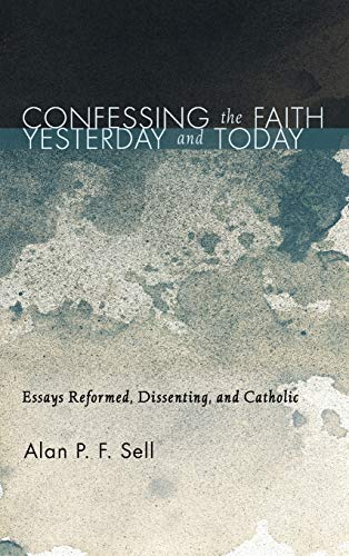 Confessing the Faith Yesterday and Today: Essays Reformed, Dissenting, and Catholic