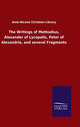 The Writings of Methodius, Alexander of Lycopolis, Peter of Alexandria, and several Fragments