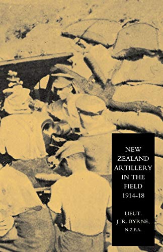 New Zealand Artillery In The Field: The History Of The New Zealand Artillery, 1914-1918: New Zealand Artillery In The Field: The History Of The New Zealand Artillery, 1914-1918