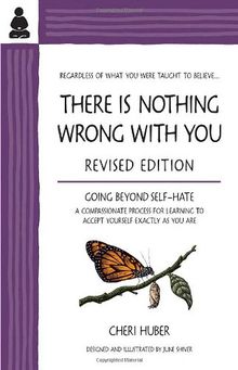 There Is Nothing Wrong with You: Going Beyond Self-Hate: Going Beyond Self-Hate, A Compassionate Process for Learning to Accept Yourself Exactly as You Are