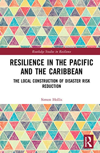 Resilience in the Pacific and the Caribbean: The Local Construction of Disaster Risk Reduction (Routledge Studies in Resilience)