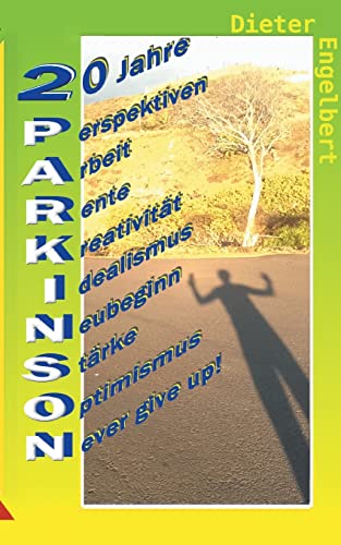 20 Jahre Parkinson: Perspektiven - Arbeit - Rente - Kreativität - Idealismus - Neubeginn - Stärke - Optimismus - Never give up!