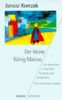 Der kleine König Macius. Eine Geschichte in zwei Teilen für Kinder und Erwachsene.