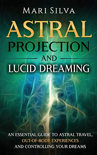 Mari Silva Astral Projection And Lucid Dreaming, An Essential Guide To Astral Travel, Out-Of-Body Experiences And Controlling Your Dreams