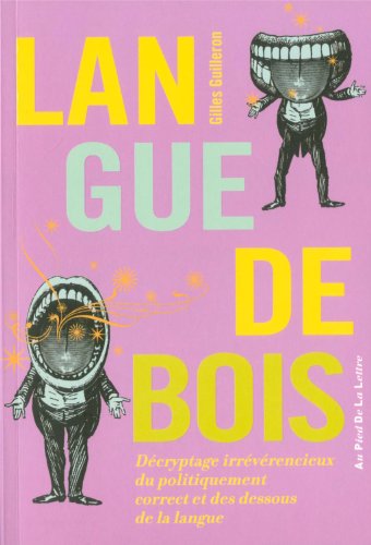 Langue De Bois : Décryptage Irrévérencieux Du Politiquement Correct Et Des Dessous De La Langue