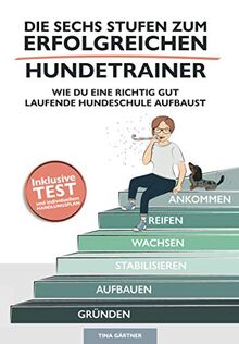 Die sechs Stufen zum erfolgreichen Hundetrainer: Wie Du eine richtig gut laufende Hundeschule aufbaust (Erfolgreich als Hundetrainer, Band 1)