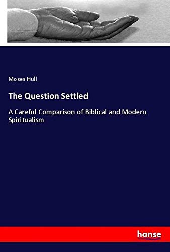 The Question Settled: A Careful Comparison of Biblical and Modern Spiritualism