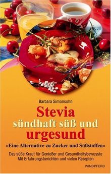 Stevia. Sündhaft süß und urgesund: Eine Alternative zu Zucker und Süßstoffen. Das süße Kraut für Genießer und Gesundheitsbewußte. Mit Erfahrungsberichten und vielen Rezepten