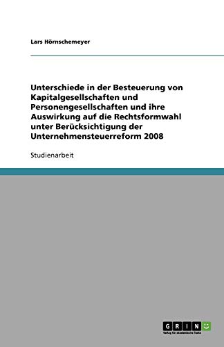 Unterschiede in der Besteuerung von Kapitalgesellschaften und Personengesellschaften und ihre Auswirkung auf die Rechtsformwahl unter Berücksichtigung der Unternehmensteuerreform 2008