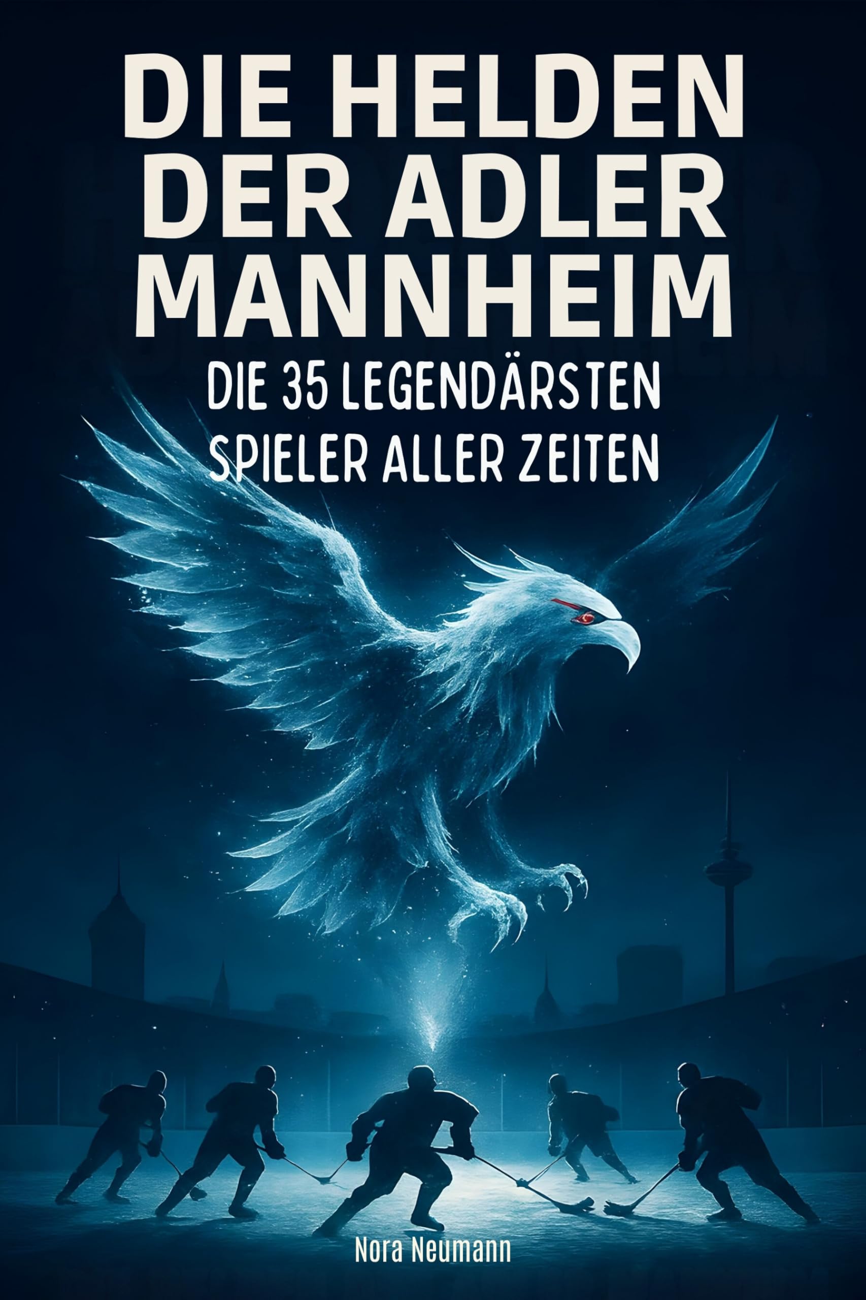 Die Helden der Adler Mannheim: Die 35 legendärsten Spieler aller Zeiten