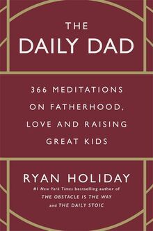 The Daily Dad: 366 Meditations on Fatherhood, Love and Raising Great Kids