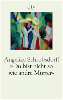 Du bist nicht so wie andre Mütter. Die Geschichte einer leidenschaftlichen Frau