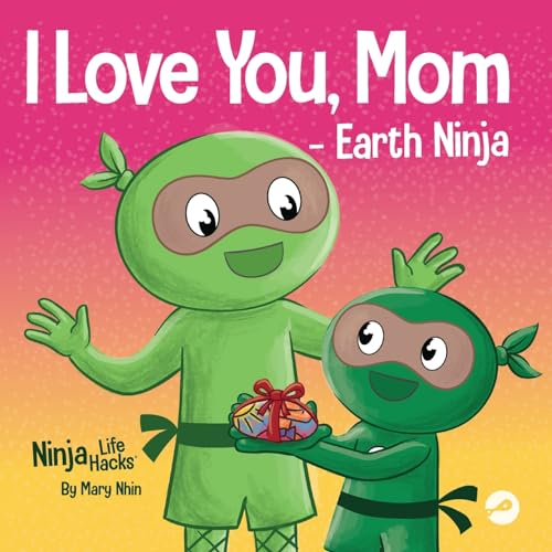 I Love You, Mom - Earth Ninja: A Rhyming Children's Book About the Love Between a Child and Their Mother, Perfect for Mother's Day and Earth Day (Ninja Life Hacks, Band 72)