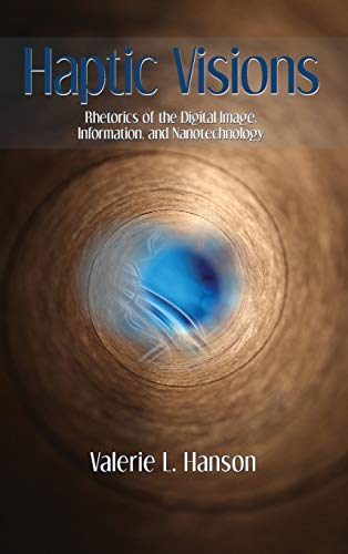 Haptic Visions: Rhetorics of the Digital Image, Information, and Nanotechnology (Visual Rhetoric)
