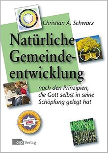 Die natürliche Gemeindeentwicklung: Nach den Prinzipien, die Gott selbst in seine Schöpfung gelegt hat