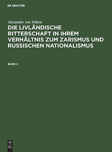 Alexander von Tobien: Die livländische Ritterschaft in ihrem Verhältnis zum Zarismus und russischen Nationalismus. Band 2