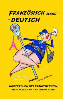 Französisch Slang - Deutsch: Wörterbuch des Französischen, das Sie in der Schule nie gelernt haben.