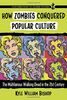 Bishop, K: How Zombies Conquered Popular Culture: The Multifarious Walking Dead in the 21st Century (Contributions to Zombie Studies)