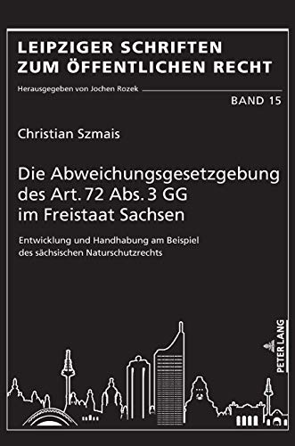 Die Abweichungsgesetzgebung des Art. 72 Abs. 3 GG im Freistaat Sachsen: Entwicklung und Handhabung am Beispiel des sächsischen Naturschutzrechts (Leipziger Schriften zum Öffentlichen Recht, Band 15)