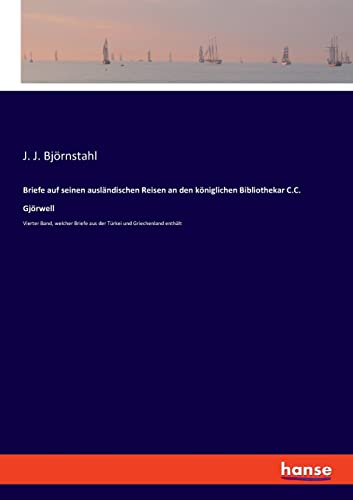 Briefe auf seinen ausländischen Reisen an den königlichen Bibliothekar C.C. Gjörwell: Vierter Band, welcher Briefe aus der Türkei und Griechenland enthält
