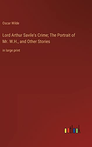 Lord Arthur Savile's Crime; The Portrait of Mr. W.H., and Other Stories: in large print
