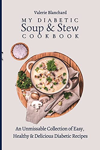 My Diabetic Soup & Stew Cookbook: An Unmissable Collection of Easy, Healthy & Delicious Diabetic Recipes