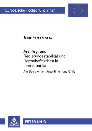«Ars Regnandi» - Regierungsstabilität und Herrschaftskrisen in Iberoamerika: Am Beispiel von Argentinien und Chile (Europäische Hochschulschriften / ... / Publications Universitaires Européennes)
