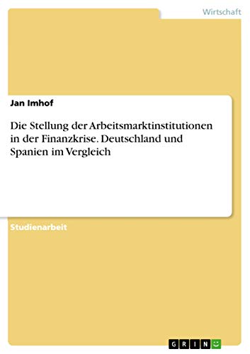Die Stellung der Arbeitsmarktinstitutionen in der Finanzkrise. Deutschland und Spanien im Vergleich