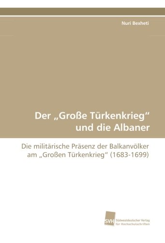 Der „Große Türkenkrieg“ und die Albaner: Die militärische Präsenz der Balkanvölker am „Großen Türkenkrieg“ (1683-1699)