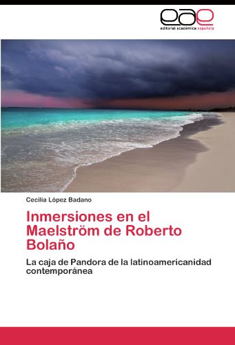 Inmersiones en el Maelström de Roberto Bolaño: La caja de Pandora de la latinoamericanidad contemporánea