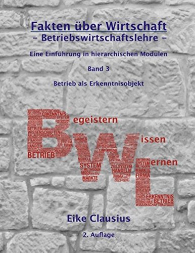Fakten über Wirtschaft - Band 3 - Betriebswirtschaftslehre -: Eine Einführung in hierarchischen Modulen - Konstitutionaler Rahmen von Betrieben - ... B-egeistern -- W-issen -- L-ernen)