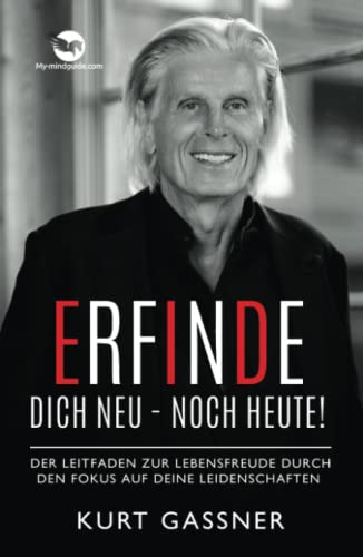 Erfinde Dich Neu - Noch Heute!: Der Leitfaden zur Lebensfreude durch den Fokus auf deine Leidenschaften