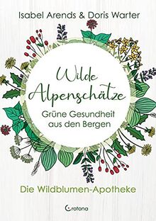 Wilde Alpenschätze: Grüne Gesundheit aus den Bergen - Die Wildblumen-Apotheke