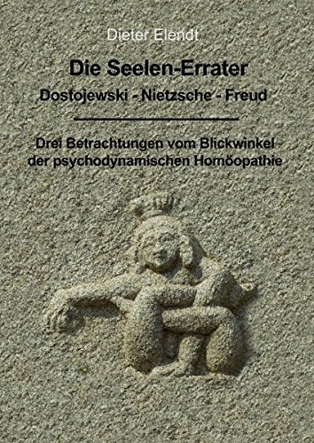 Die Seelenerrater. Dostojewski - Nietzsche - Freud: Drei Betrachtungen vom Blickwinkel der psychodynamischen Homöopathie