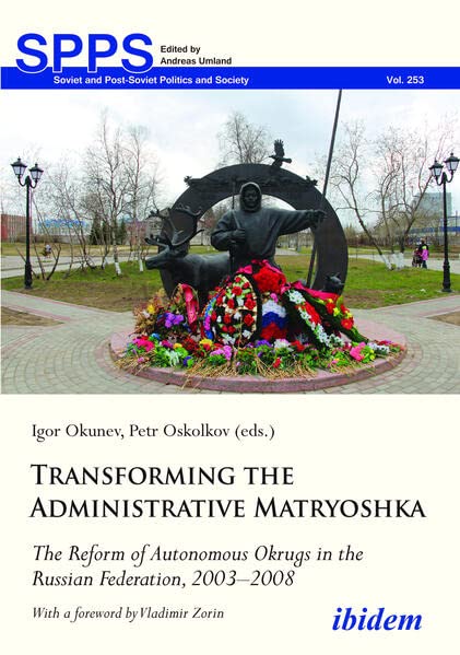 Transforming the Administrative Matryoshka: The Reform of Autonomous Okrugs in the Russian Federation, 2003–2008 (Soviet and Post-Soviet Politics and Society)