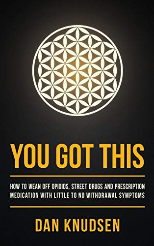 YOU GOT THIS: How to Wean Off Opioids, Street Drugs and Prescription Medication With Little to No Withdrawal Symptoms