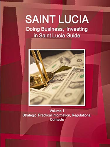 Saint Lucia: Doing Business, Investing in Saint Lucia Guide Volume 1 Strategic, Practical Information, Regulations, Contacts