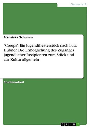 Creeps. Ein Jugendtheaterstück nach Lutz Hübner. Die Ermöglichung des Zuganges jugendlicher Rezipienten zum Stück und zur Kultur allgemein
