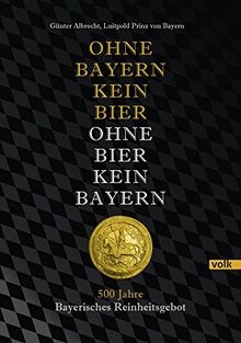 Ohne Bayern kein Bier - Ohne Bier kein Bayern: 500 Jahre Bayerisches Reinheitsgebot