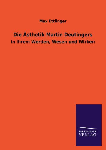 Die Ästhetik Martin Deutingers: in ihrem Werden, Wesen und Wirken