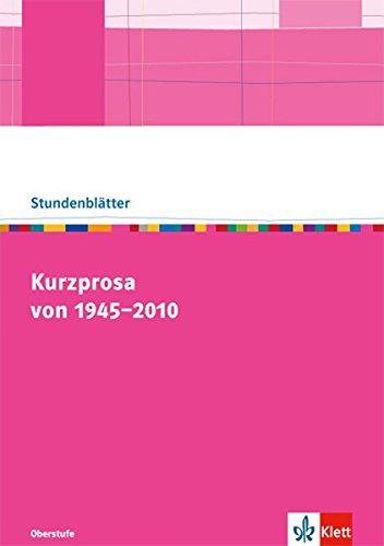 Kurzprosa von 1945-2010: Kopiervorlagen mit Unterrichtshilfen für die Oberstufe (Stundenblätter Deutsch)