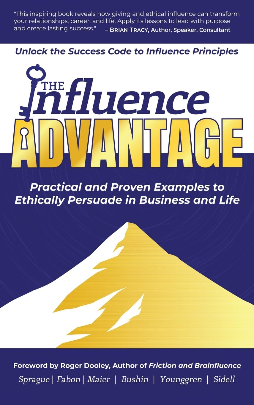 The Influence Advantage: Unlock the Success Code to Influence Principles - Practical and Proven Examples to Ethically Persuade in Business and Life