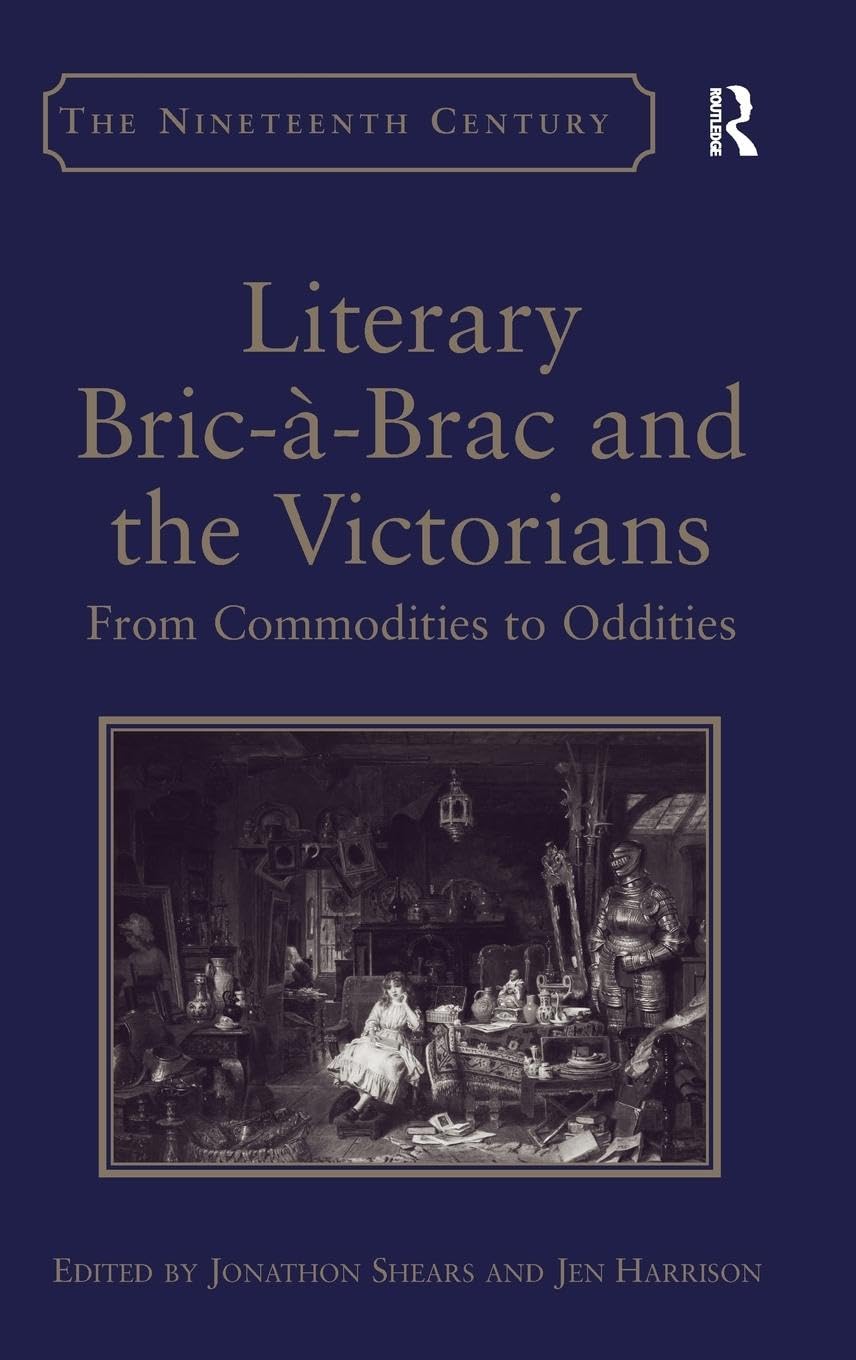 Literary Bric-à-Brac and the Victorians: From Commodities to Oddities (Nineteenth Century)