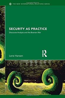 Security as Practice: Discourse Analysis and the Bosnian War (New International Relations)