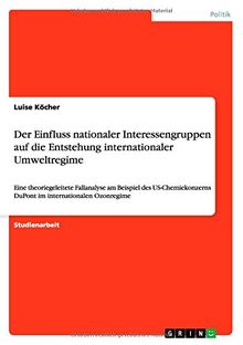 Der Einfluss nationaler Interessengruppen auf die Entstehung internationaler Umweltregime: Eine theoriegeleitete Fallanalyse am Beispiel des US-Chemiekonzerns DuPont im internationalen Ozonregime