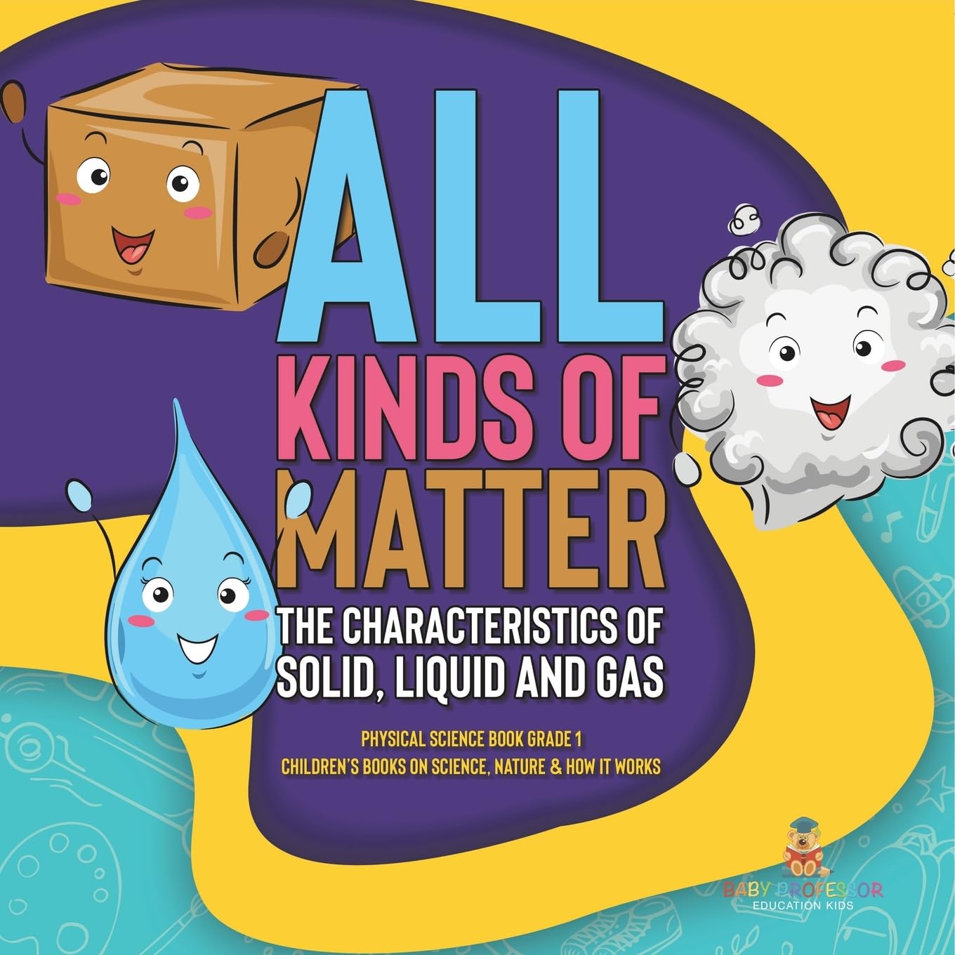 All Kinds of Matter: The Characteristics of Solid, Liquid and Gas Physical Science Book Grade 1 Children's Books on Science, Nature & How It Works