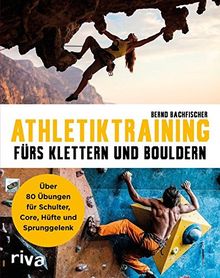 Athletiktraining fürs Klettern und Bouldern: Über 60 Übungen für Schultern, Core, Hüfte und Sprunggelenke