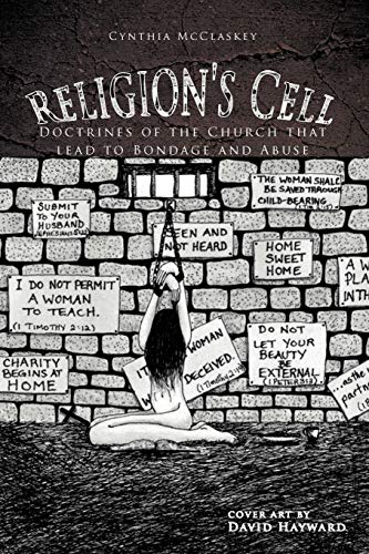 Religion's Cell: Doctrines Of The Church That Lead To Bondage And Abuse