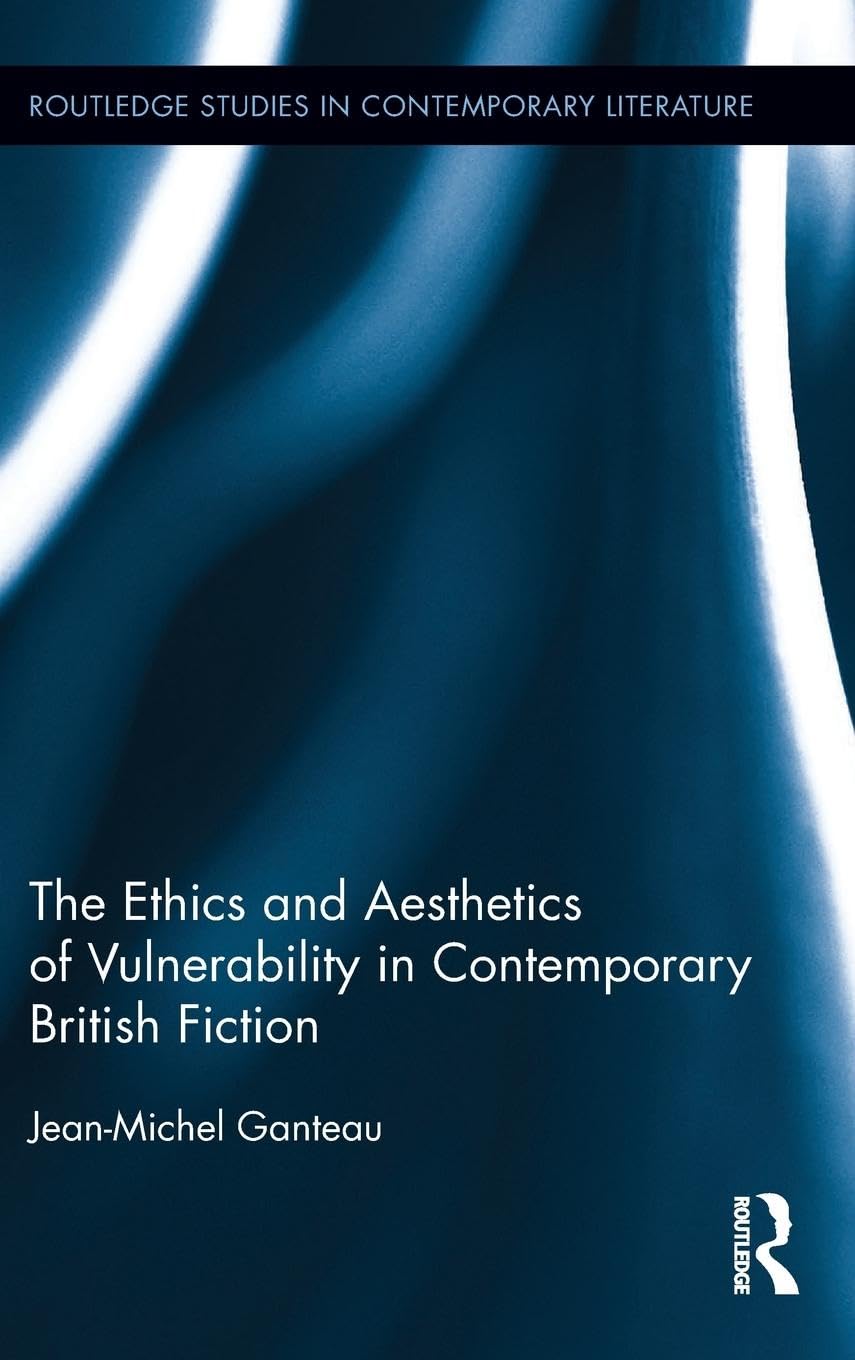 The Ethics and Aesthetics of Vulnerability in Contemporary British Fiction (Routledge Studies in Contemporary Literature, 14, Band 14)