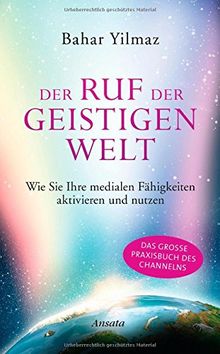 Der Ruf der Geistigen Welt: Wie Sie Ihre medialen Fähigkeiten aktivieren und nutzen. Das große Praxisbuch des Channelns